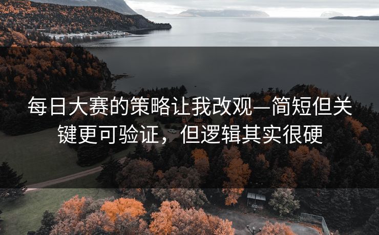 每日大赛的策略让我改观—简短但关键更可验证,但逻辑其实很硬