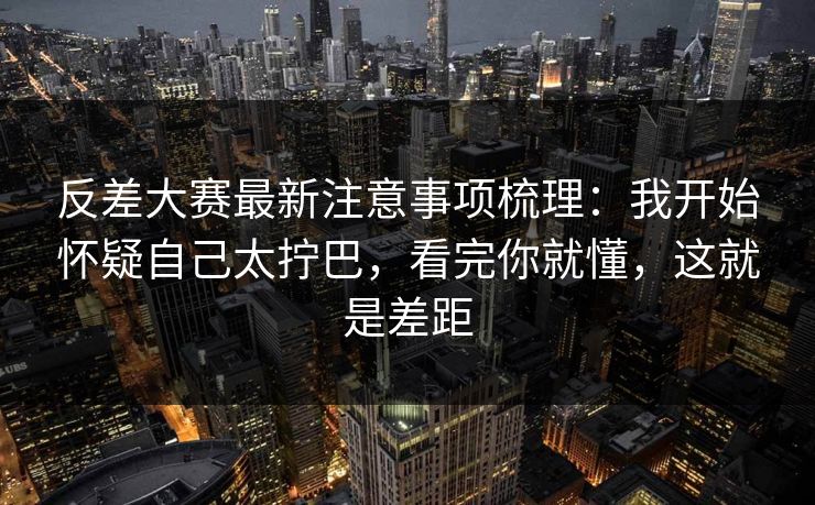反差大赛最新注意事项梳理：我开始怀疑自己太拧巴，看完你就懂，这就是差距