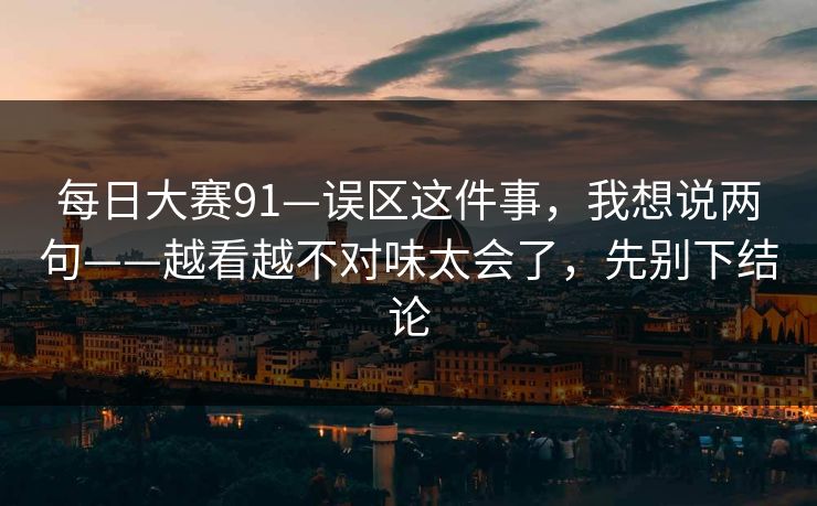 每日大赛91—误区这件事，我想说两句——越看越不对味太会了，先别下结论